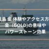 佐渡島 金 体験やアクセス方法？ 金（GOLD)の意味や パワーストーン効果