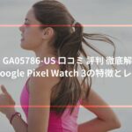 GA05786-US 口コミ 評判 徹底解説！Google Pixel Watch 3の特徴とレビュー