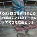 DR Cula 口コミ評判まとめ！歯の黄ばみと口臭を一気にケアできる理由とは？