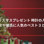 クリスマスプレゼント 時計の人気！彼女や彼氏に人気のベスト３とは？